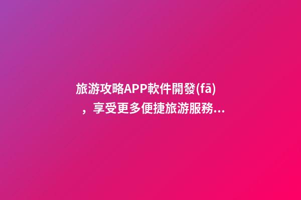 旅游攻略APP軟件開發(fā)，享受更多便捷旅游服務(wù)